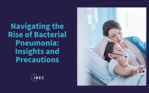 Text reading “Navigating the Rise of Bacterial Pneumonia: Insights and Precautions” with IBEC’s logo and a picture to the side with a mom holding her sick daughter while she is receiving oxygen through a mask in a hospital bed